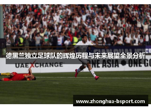 德黑兰独立足球队的辉煌历程与未来展望全景分析 德黑兰独立足球队的辉煌历程与未来展望全景分析
