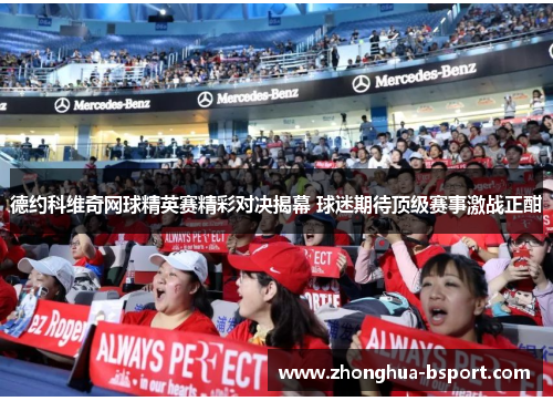 德约科维奇网球精英赛精彩对决揭幕 球迷期待顶级赛事激战正酣 德约科维奇网球精英赛精彩对决揭幕 球迷期待顶级赛事激战正酣