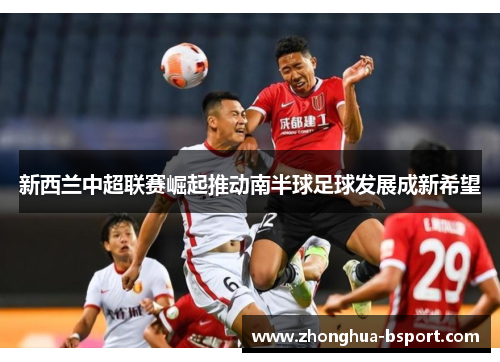 新西兰中超联赛崛起推动南半球足球发展成新希望