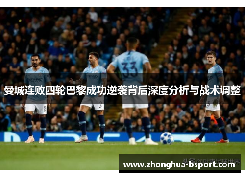 曼城连败四轮巴黎成功逆袭背后深度分析与战术调整 曼城连败四轮巴黎成功逆袭背后深度分析与战术调整
