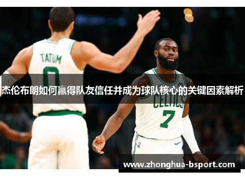 杰伦布朗如何赢得队友信任并成为球队核心的关键因素解析 杰伦布朗如何赢得队友信任并成为球队核心的关键因素解析