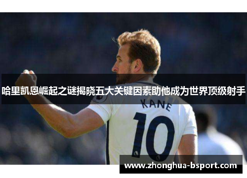 哈里凯恩崛起之谜揭晓五大关键因素助他成为世界顶级射手 哈里凯恩崛起之谜揭晓五大关键因素助他成为世界顶级射手