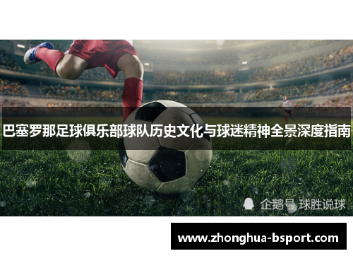 巴塞罗那足球俱乐部球队历史文化与球迷精神全景深度指南 巴塞罗那足球俱乐部球队历史文化与球迷精神全景深度指南