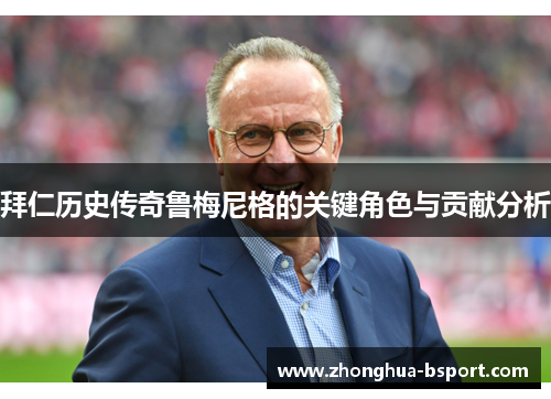 拜仁历史传奇鲁梅尼格的关键角色与贡献分析 拜仁历史传奇鲁梅尼格的关键角色与贡献分析