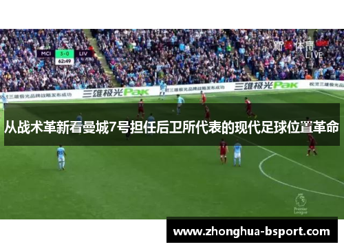 从战术革新看曼城7号担任后卫所代表的现代足球位置革命 从战术革新看曼城7号担任后卫所代表的现代足球位置革命