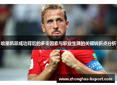哈里凯恩成功背后的多重因素与职业生涯的关键转折点分析 哈里凯恩成功背后的多重因素与职业生涯的关键转折点分析