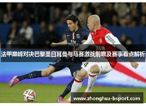 法甲巅峰对决巴黎圣日耳曼与马赛激战前瞻及赛事看点解析