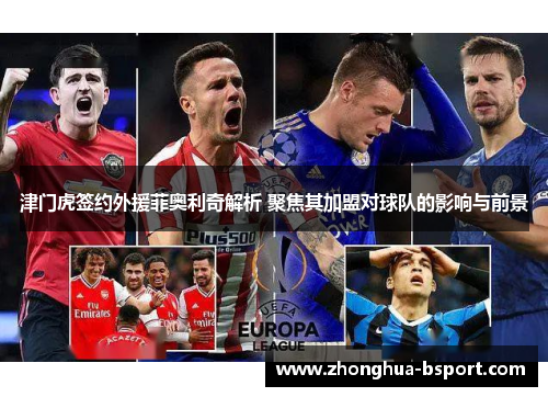 津门虎签约外援菲奥利奇解析 聚焦其加盟对球队的影响与前景