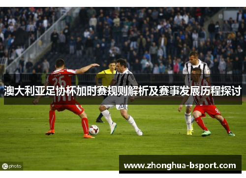 澳大利亚足协杯加时赛规则解析及赛事发展历程探讨