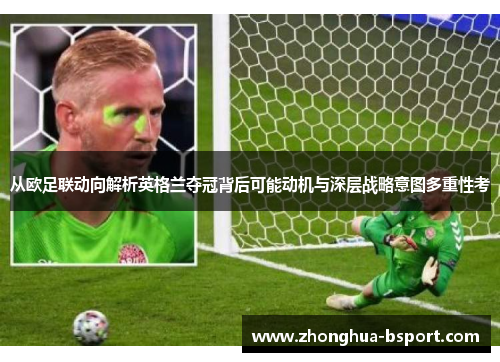 从欧足联动向解析英格兰夺冠背后可能动机与深层战略意图多重性考