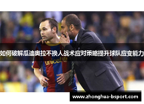 如何破解瓜迪奥拉不换人战术应对策略提升球队应变能力