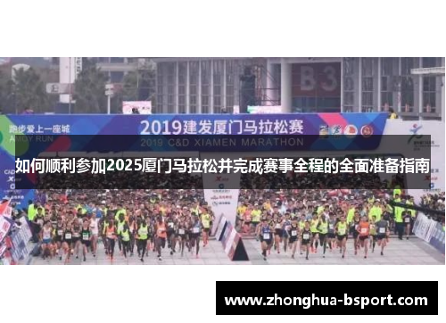 如何顺利参加2025厦门马拉松并完成赛事全程的全面准备指南