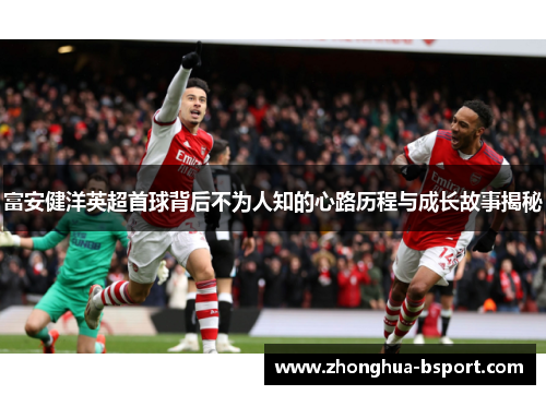 富安健洋英超首球背后不为人知的心路历程与成长故事揭秘