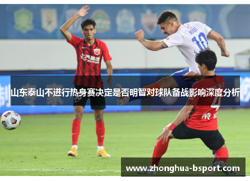 山东泰山不进行热身赛决定是否明智对球队备战影响深度分析