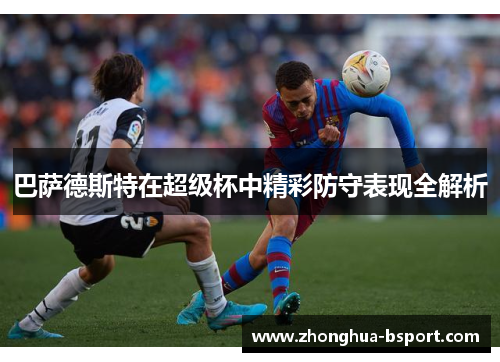 巴萨德斯特在超级杯中精彩防守表现全解析 巴萨德斯特在超级杯中精彩防守表现全解析