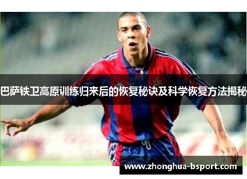巴萨铁卫高原训练归来后的恢复秘诀及科学恢复方法揭秘
