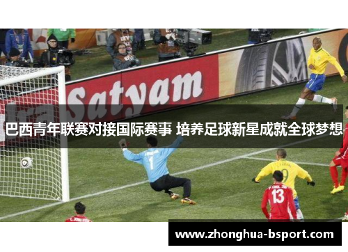 巴西青年联赛对接国际赛事 培养足球新星成就全球梦想