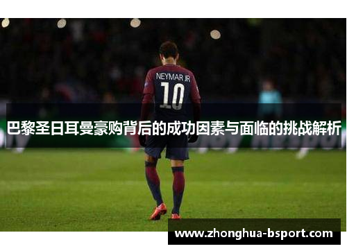 巴黎圣日耳曼豪购背后的成功因素与面临的挑战解析 巴黎圣日耳曼豪购背后的成功因素与面临的挑战解析
