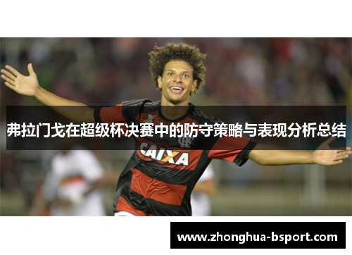 弗拉门戈在超级杯决赛中的防守策略与表现分析总结