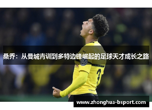 桑乔：从曼城青训到多特边锋崛起的足球天才成长之路