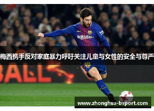 梅西携手反对家庭暴力呼吁关注儿童与女性的安全与尊严