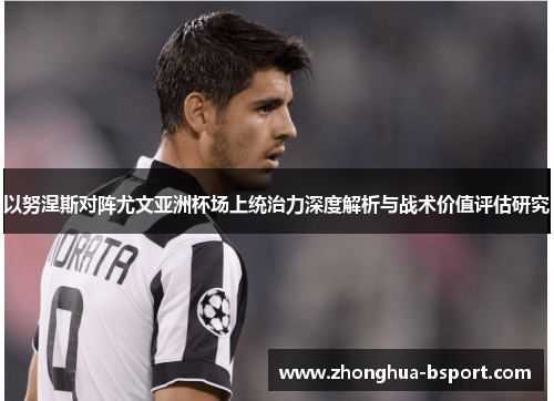 以努涅斯对阵尤文亚洲杯场上统治力深度解析与战术价值评估研究
