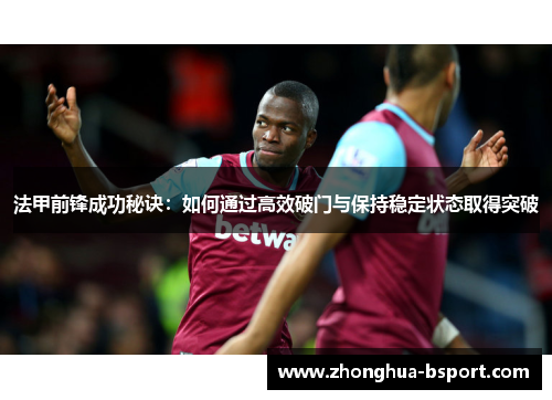 法甲前锋成功秘诀：如何通过高效破门与保持稳定状态取得突破