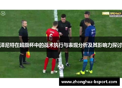 泽尼特在超级杯中的战术执行与表现分析及其影响力探讨