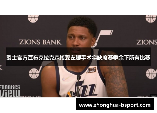 爵士官方宣布克拉克森接受左脚手术将缺席赛季余下所有比赛