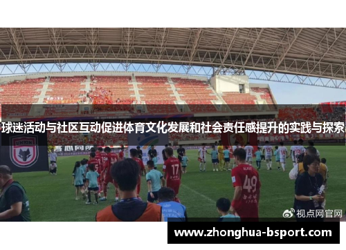 球迷活动与社区互动促进体育文化发展和社会责任感提升的实践与探索