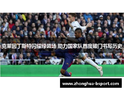 克莱因丁斯特闪耀绿茵场 助力国家队首度破门书写历史