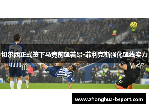 切尔西正式签下马竞前锋若昂·菲利克斯强化锋线实力