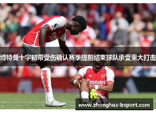 博特曼十字韧带受伤确认赛季提前结束球队承受重大打击