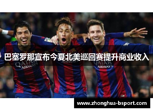 巴塞罗那宣布今夏北美巡回赛提升商业收入 巴塞罗那宣布今夏北美巡回赛提升商业收入