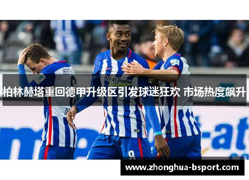 柏林赫塔重回德甲升级区引发球迷狂欢 市场热度飙升