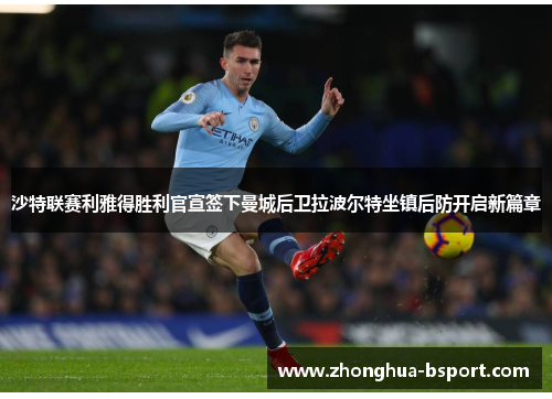 沙特联赛利雅得胜利官宣签下曼城后卫拉波尔特坐镇后防开启新篇章 沙特联赛利雅得胜利官宣签下曼城后卫拉波尔特坐镇后防开启新篇章