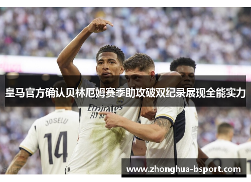 皇马官方确认贝林厄姆赛季助攻破双纪录展现全能实力