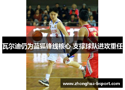 瓦尔迪仍为蓝狐锋线核心 支撑球队进攻重任