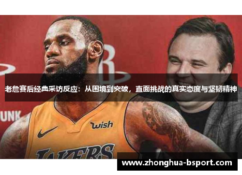 老詹赛后经典采访反应：从困境到突破，直面挑战的真实态度与坚韧精神