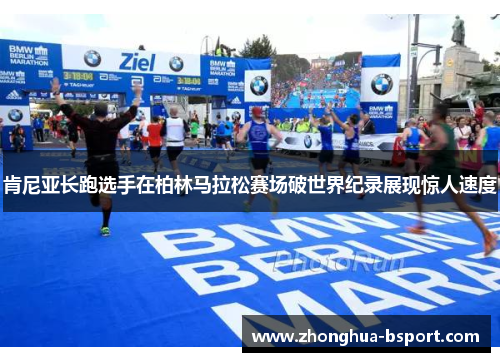 肯尼亚长跑选手在柏林马拉松赛场破世界纪录展现惊人速度