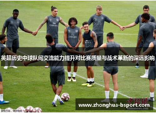 英超历史中球队间交流能力提升对比赛质量与战术革新的深远影响