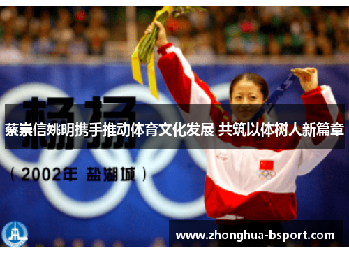 蔡崇信姚明携手推动体育文化发展 共筑以体树人新篇章