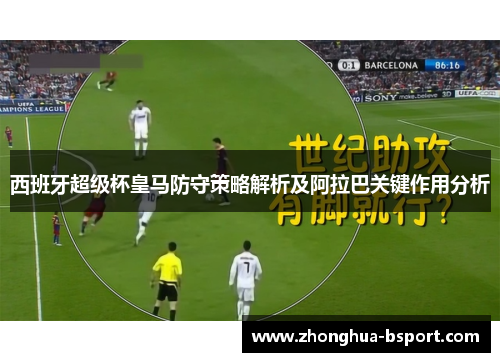 西班牙超级杯皇马防守策略解析及阿拉巴关键作用分析