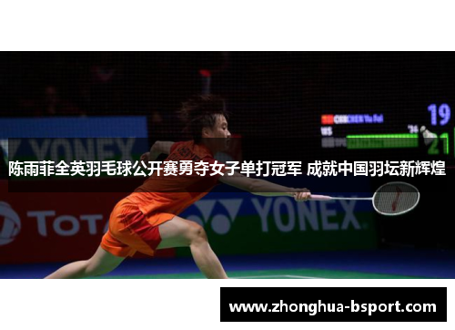 陈雨菲全英羽毛球公开赛勇夺女子单打冠军 成就中国羽坛新辉煌