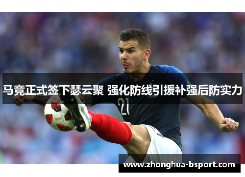 马竞正式签下瑟云聚 强化防线引援补强后防实力 马竞正式签下瑟云聚 强化防线引援补强后防实力