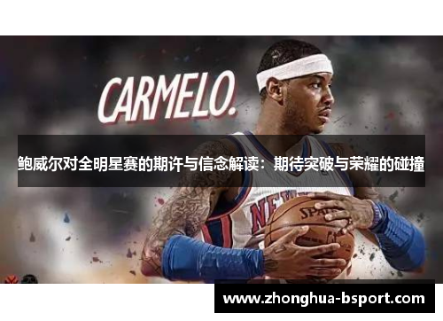 鲍威尔对全明星赛的期许与信念解读：期待突破与荣耀的碰撞