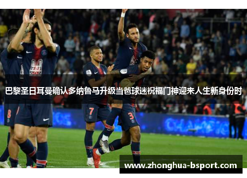 巴黎圣日耳曼确认多纳鲁马升级当爸球迷祝福门神迎来人生新身份时